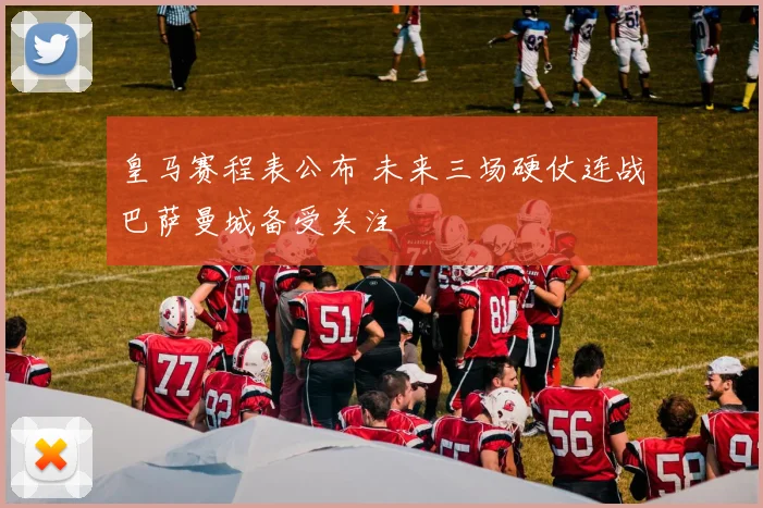 皇马赛程表公布 未来三场硬仗连战巴萨曼城备受关注