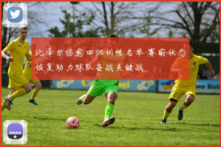 比泽尔伤愈回归训练名单 赛前状态恢复助力球队备战关键战