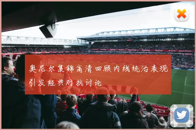 奥尼尔集锦高清回顾内线统治表现引发经典对抗讨论