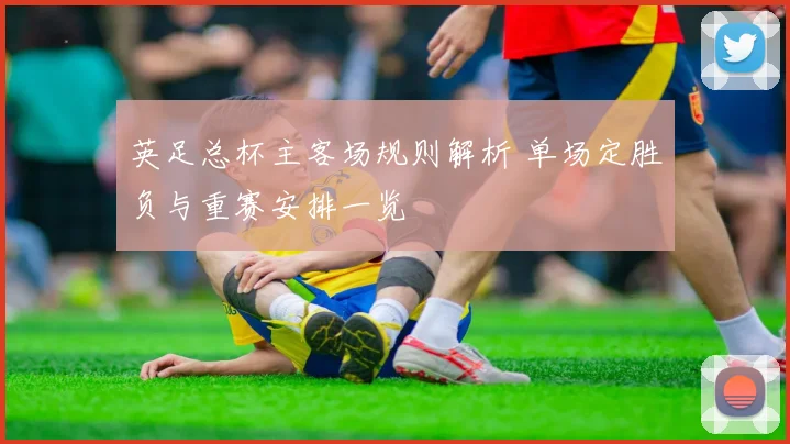 英足总杯主客场规则解析 单场定胜负与重赛安排一览