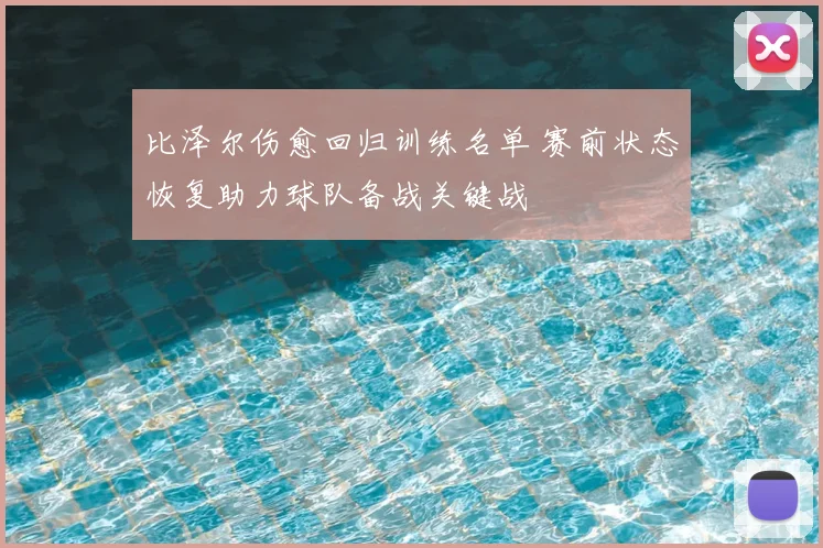 比泽尔伤愈回归训练名单 赛前状态恢复助力球队备战关键战