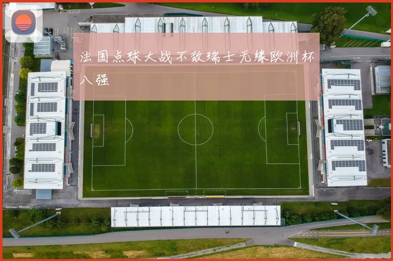 法国点球大战不敌瑞士无缘欧洲杯八强