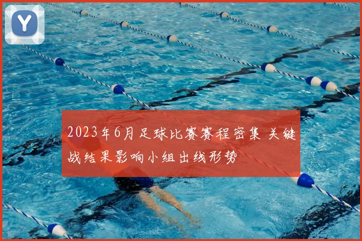2023年6月足球比赛赛程密集 关键战结果影响小组出线形势