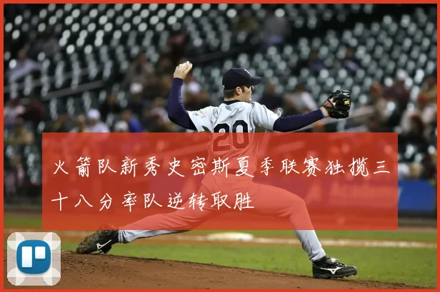 火箭队新秀史密斯夏季联赛独揽三十八分率队逆转取胜