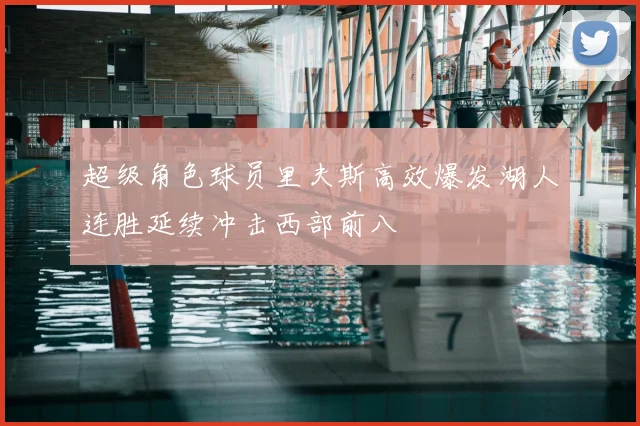 超级角色球员里夫斯高效爆发湖人连胜延续冲击西部前八