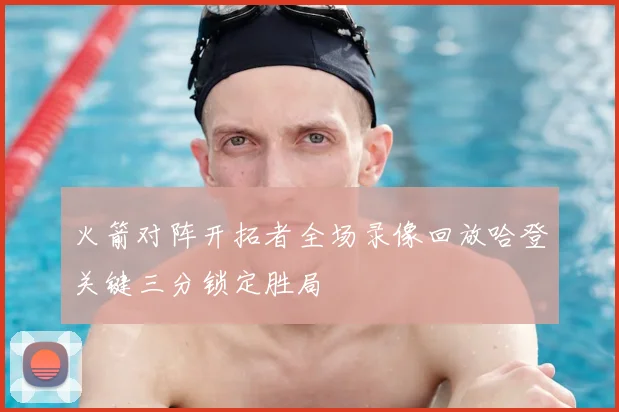 火箭对阵开拓者全场录像回放哈登关键三分锁定胜局