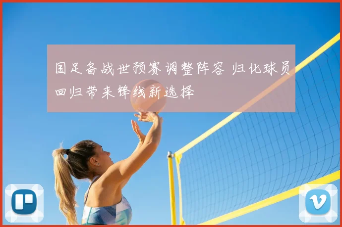 国足备战世预赛调整阵容 归化球员回归带来锋线新选择