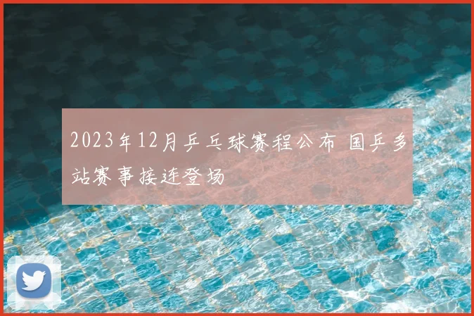 2023年12月乒乓球赛程公布 国乒多站赛事接连登场