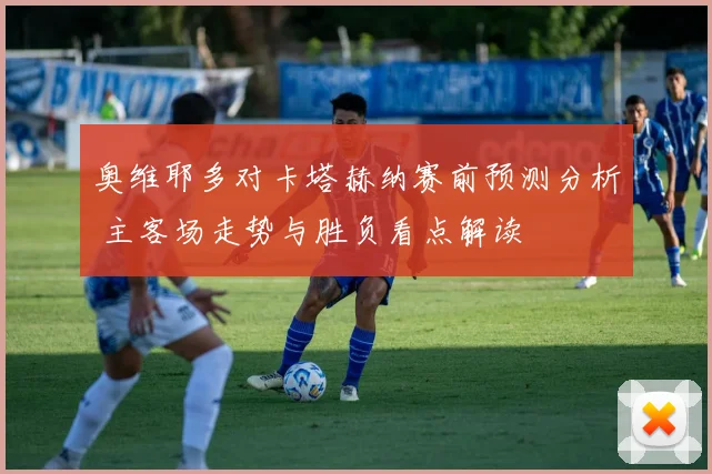 奥维耶多对卡塔赫纳赛前预测分析 主客场走势与胜负看点解读