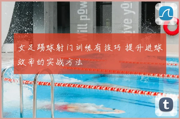 女足踢球射门训练有技巧 提升进球效率的实战方法