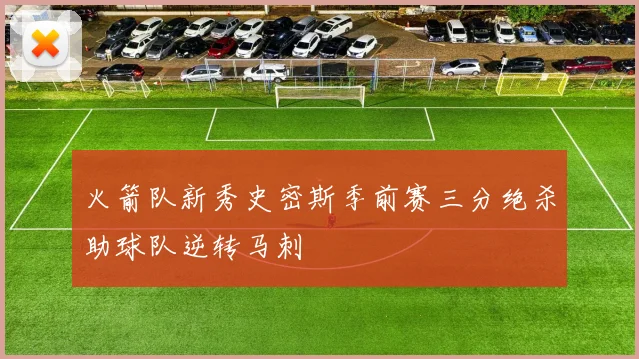 火箭队新秀史密斯季前赛三分绝杀助球队逆转马刺