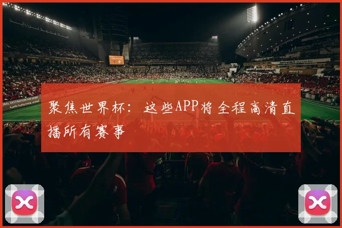 聚焦世界杯：这些APP将全程高清直播所有赛事