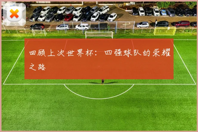 回顾上次世界杯：四强球队的荣耀之路