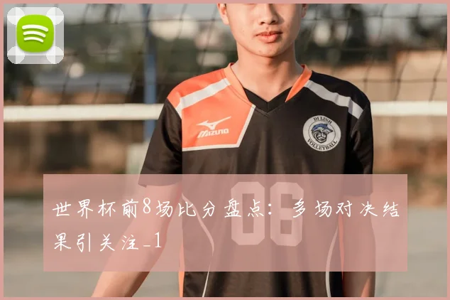 世界杯前8场比分盘点：多场对决结果引关注_1