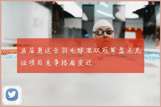 历届奥运会羽毛球混双冠军盘点见证项目竞争格局变迁