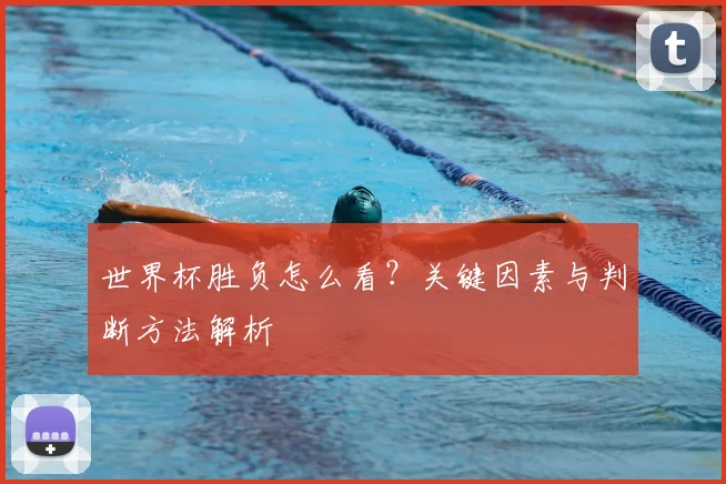 世界杯胜负怎么看?关键因素与判断方法解析
