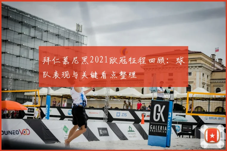 拜仁慕尼黑2021欧冠征程回顾:球队表现与关键看点整理