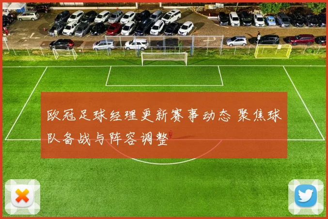 欧冠足球经理更新赛事动态 聚焦球队备战与阵容调整