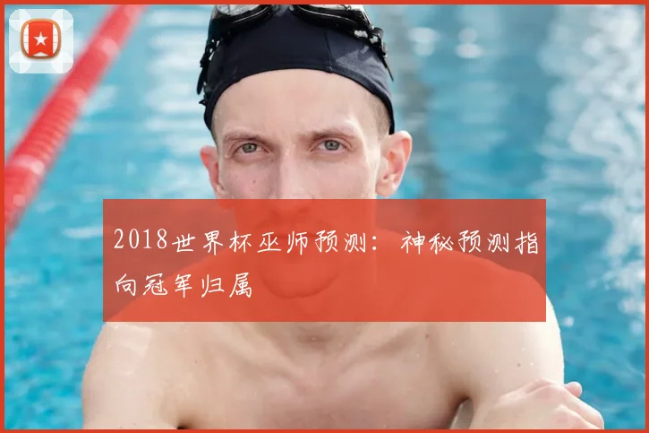 2018世界杯巫师预测：神秘预测指向冠军归属