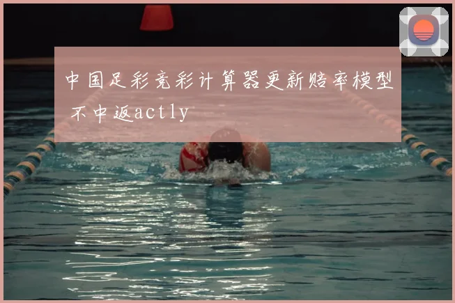 中国足彩竞彩计算器更新赔率模型 不中返actly