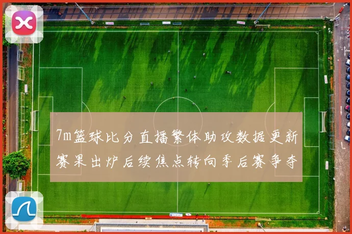 7m篮球比分直播繁体助攻数据更新赛果出炉后续焦点转向季后赛争夺