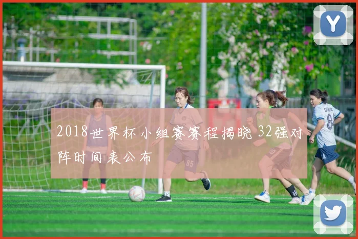 2018世界杯小组赛赛程揭晓 32强对阵时间表公布