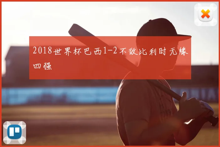 2018世界杯巴西1-2不敌比利时无缘四强