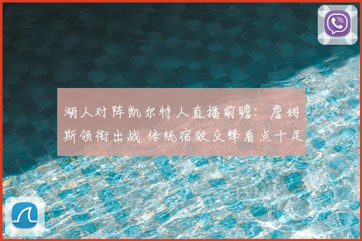 湖人对阵凯尔特人直播前瞻：詹姆斯领衔出战 传统宿敌交锋看点十足