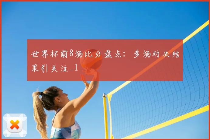 世界杯前8场比分盘点:多场对决结果引关注_1
