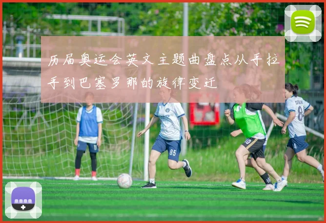 历届奥运会英文主题曲盘点从手拉手到巴塞罗那的旋律变迁