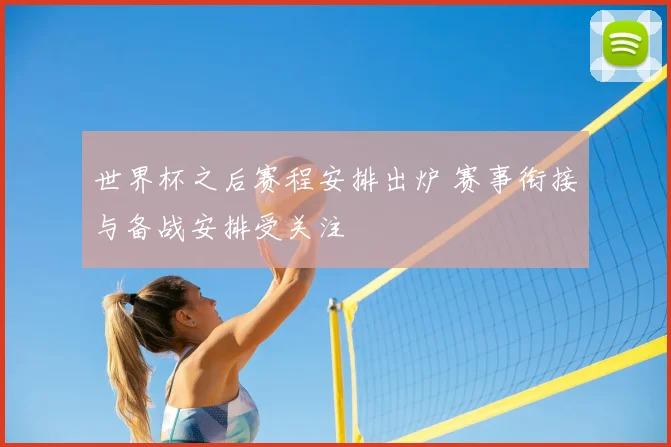 世界杯之后赛程安排出炉 赛事衔接与备战安排受关注