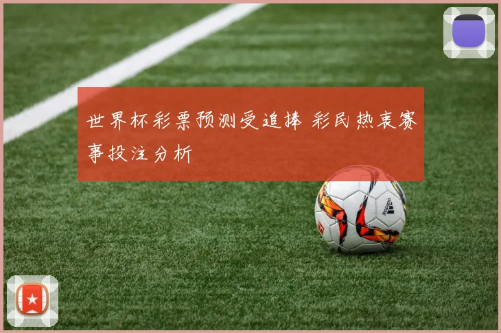 世界杯彩票预测受追捧 彩民热衷赛事投注分析
