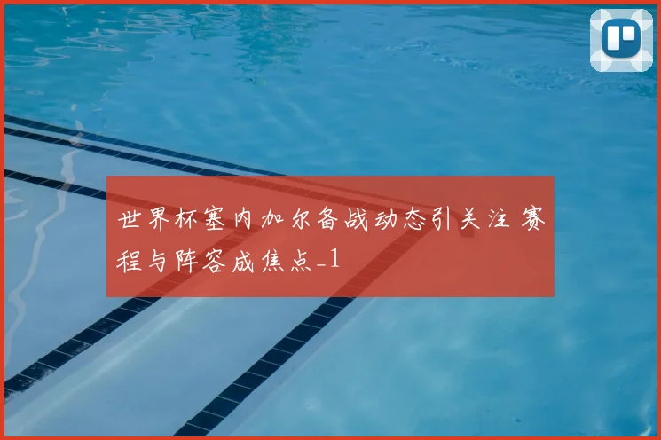 世界杯塞内加尔备战动态引关注 赛程与阵容成焦点_1