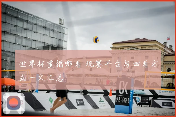 世界杯重播哪看 观赛平台与回看方式一文汇总