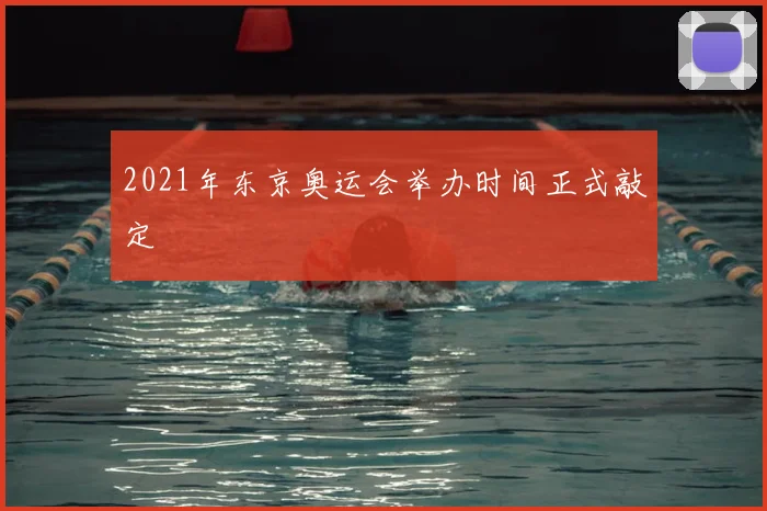 2021年东京奥运会举办时间正式敲定