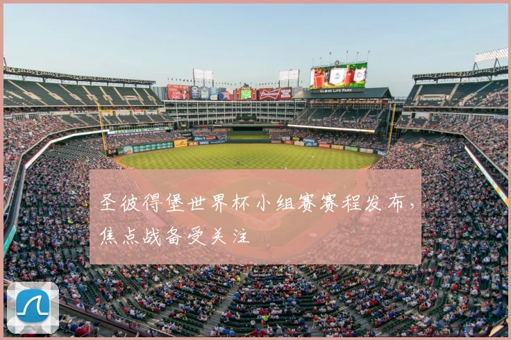 圣彼得堡世界杯小组赛赛程发布,焦点战备受关注