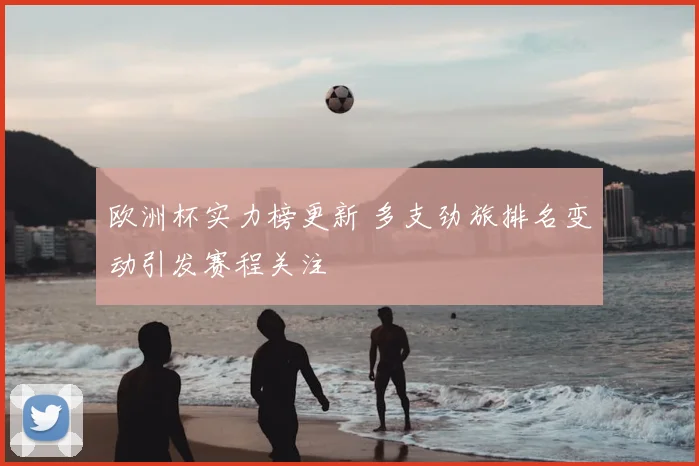 欧洲杯实力榜更新 多支劲旅排名变动引发赛程关注