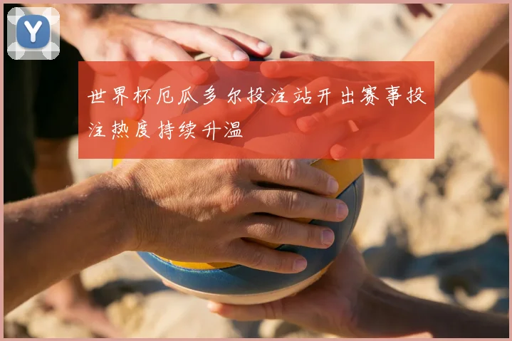 世界杯厄瓜多尔投注站开出赛事投注热度持续升温