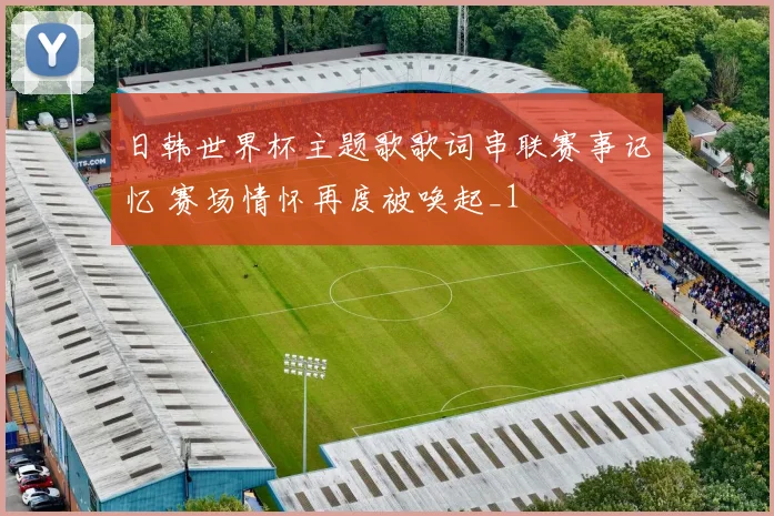 日韩世界杯主题歌歌词串联赛事记忆 赛场情怀再度被唤起_1
