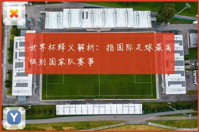 世界杯释义解析：指国际足球最高级别国家队赛事