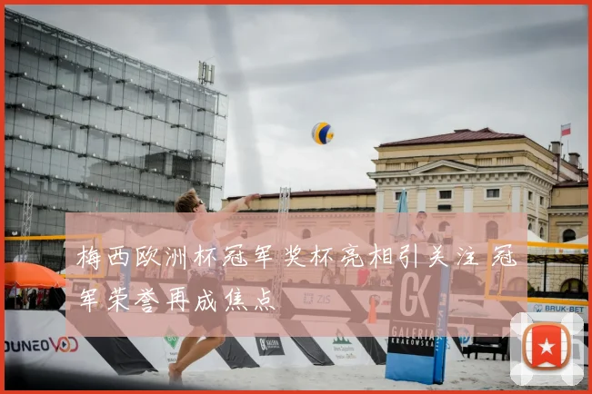 梅西欧洲杯冠军奖杯亮相引关注 冠军荣誉再成焦点