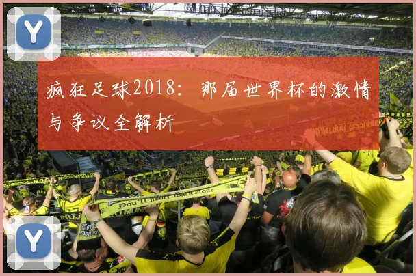 疯狂足球2018：那届世界杯的激情与争议全解析