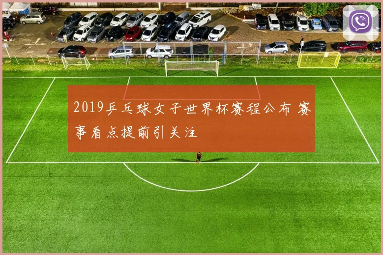 2019乒乓球女子世界杯赛程公布 赛事看点提前引关注