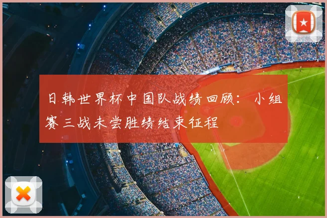日韩世界杯中国队战绩回顾:小组赛三战未尝胜绩结束征程