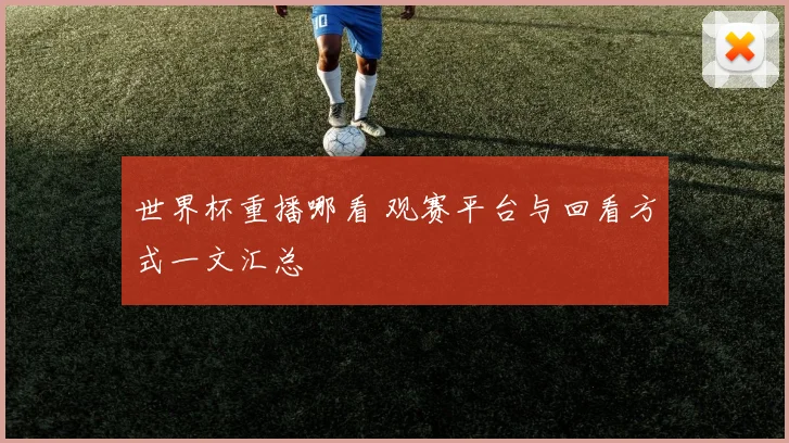 世界杯重播哪看 观赛平台与回看方式一文汇总