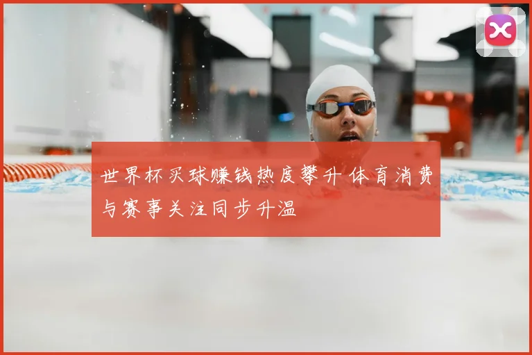 世界杯买球赚钱热度攀升 体育消费与赛事关注同步升温